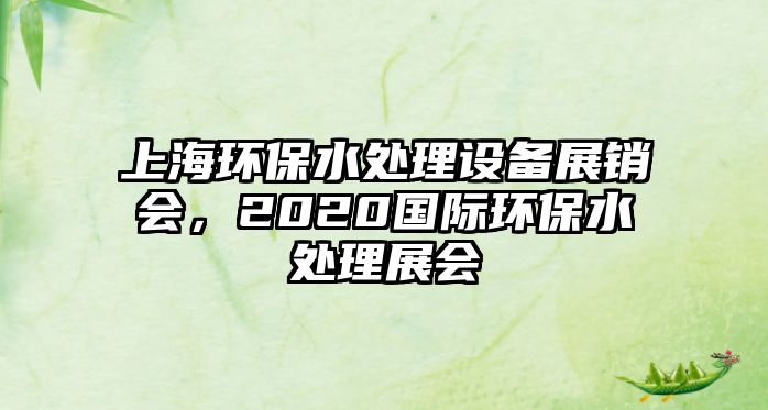 上海環(huán)保水處理設(shè)備展銷會(huì)，2020國(guó)際環(huán)保水處理展會(huì)