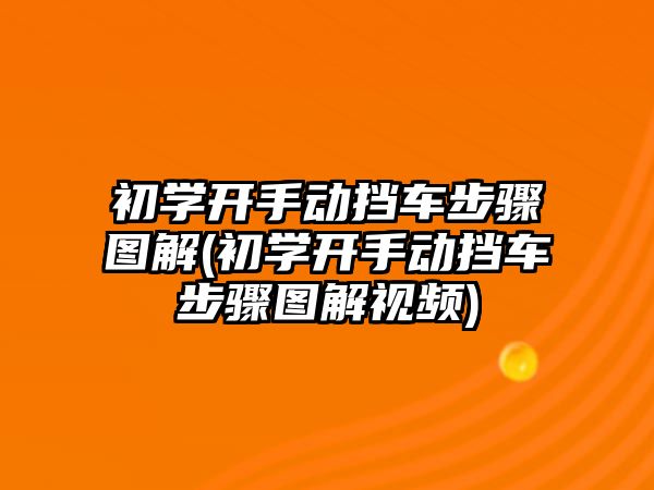 初學(xué)開手動擋車步驟圖解(初學(xué)開手動擋車步驟圖解視頻)