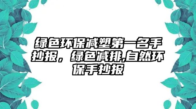 綠色環(huán)保減塑第一名手抄報(bào)，綠色減排,自然環(huán)保手抄報(bào)