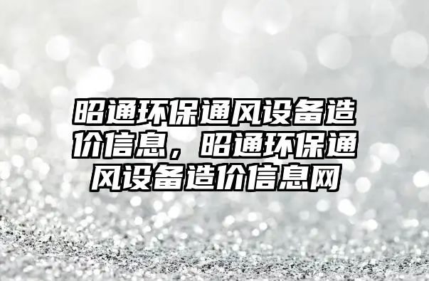 昭通環(huán)保通風設備造價信息，昭通環(huán)保通風設備造價信息網(wǎng)