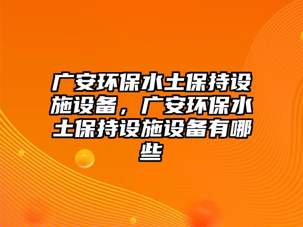 廣安環(huán)保水土保持設(shè)施設(shè)備，廣安環(huán)保水土保持設(shè)施設(shè)備有哪些