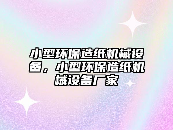 小型環(huán)保造紙機械設備，小型環(huán)保造紙機械設備廠家