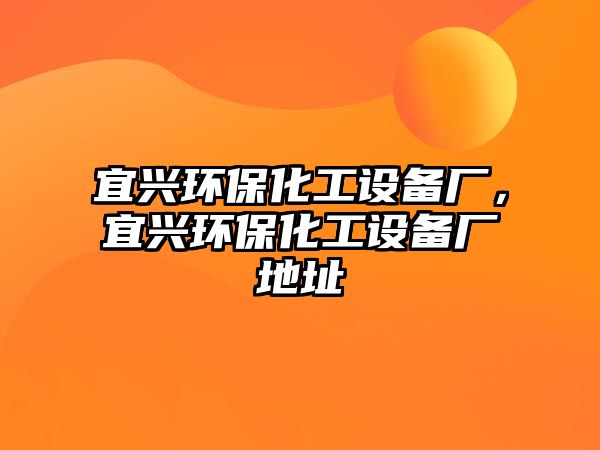 宜興環(huán)保化工設(shè)備廠，宜興環(huán)保化工設(shè)備廠地址