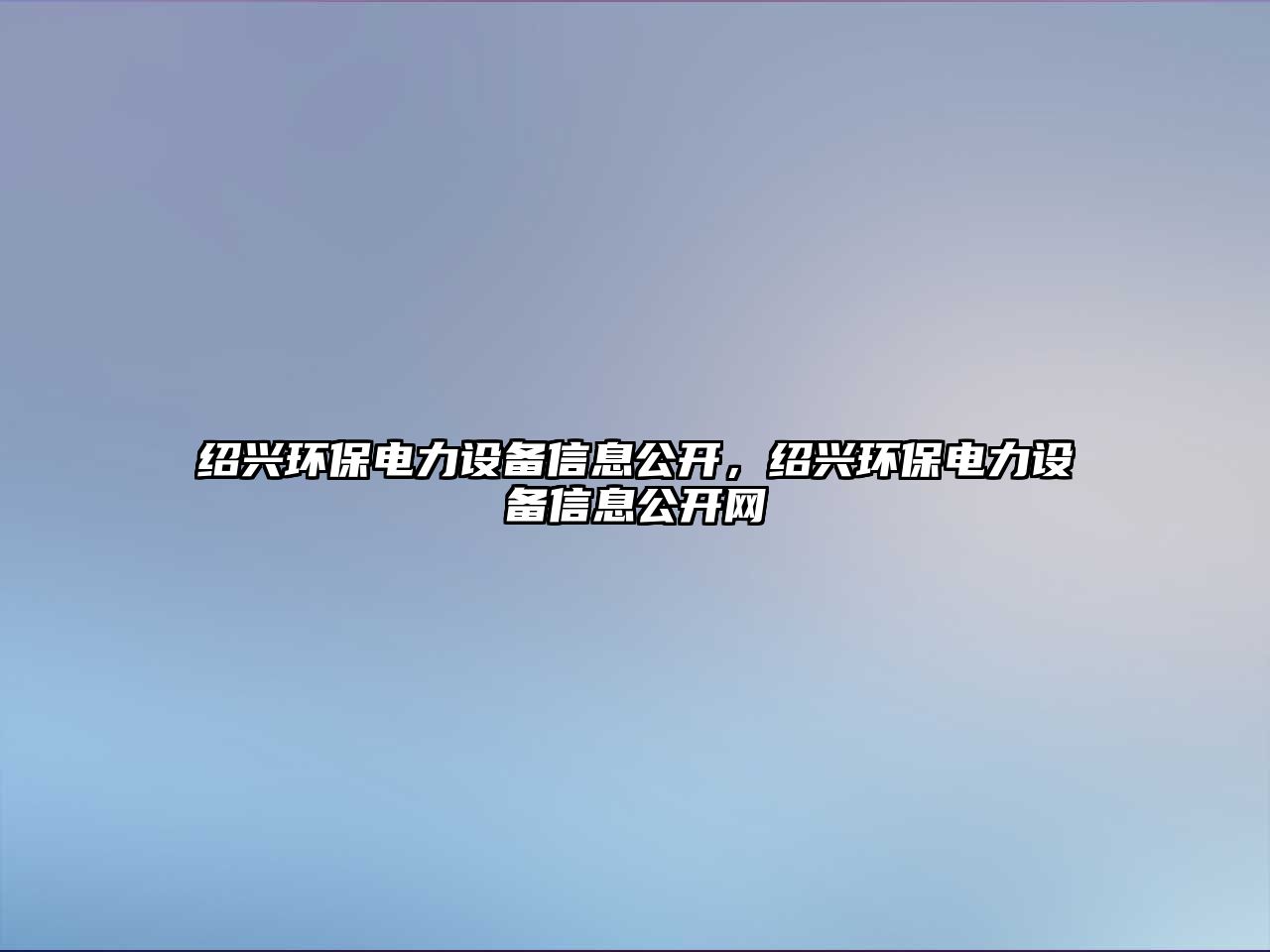 紹興環(huán)保電力設(shè)備信息公開，紹興環(huán)保電力設(shè)備信息公開網(wǎng)