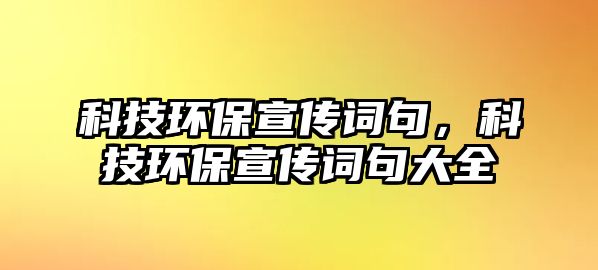 科技環(huán)保宣傳詞句，科技環(huán)保宣傳詞句大全