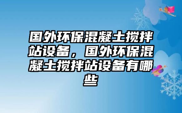 國外環(huán)?；炷翑嚢枵驹O(shè)備，國外環(huán)?；炷翑嚢枵驹O(shè)備有哪些