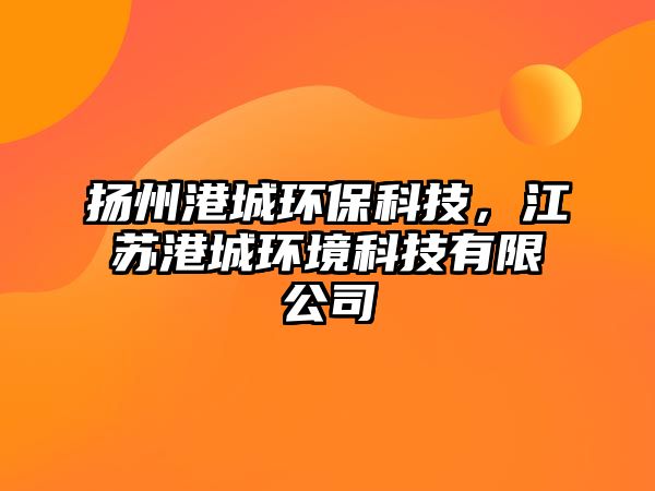 揚州港城環(huán)保科技，江蘇港城環(huán)境科技有限公司