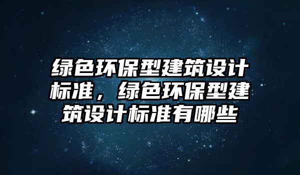 綠色環(huán)保型建筑設(shè)計標準，綠色環(huán)保型建筑設(shè)計標準有哪些