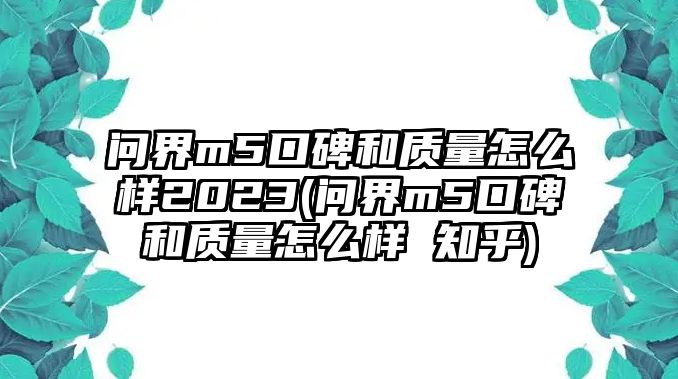 問(wèn)界m5口碑和質(zhì)量怎么樣2023(問(wèn)界m5口碑和質(zhì)量怎么樣 知乎)