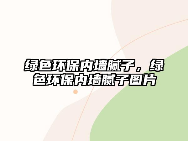 綠色環(huán)保內(nèi)墻膩?zhàn)?，綠色環(huán)保內(nèi)墻膩?zhàn)訄D片