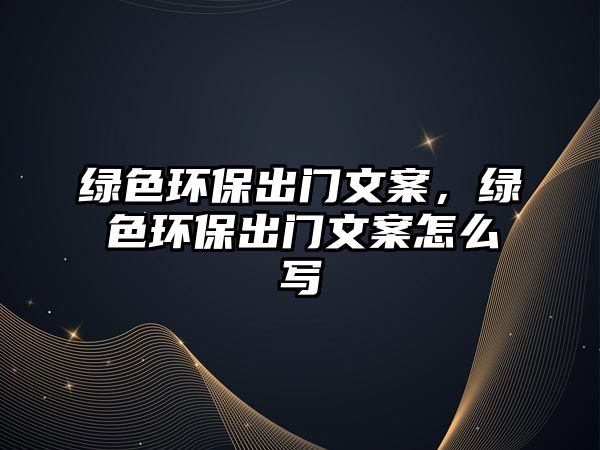 綠色環(huán)保出門文案，綠色環(huán)保出門文案怎么寫