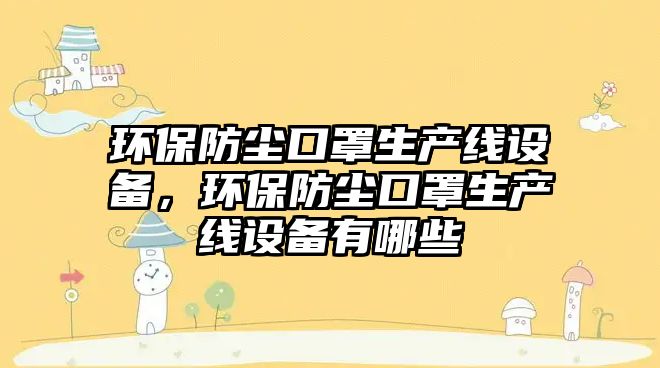 環(huán)保防塵口罩生產線設備，環(huán)保防塵口罩生產線設備有哪些