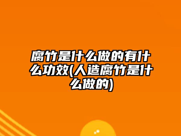 腐竹是什么做的有什么功效(人造腐竹是什么做的)