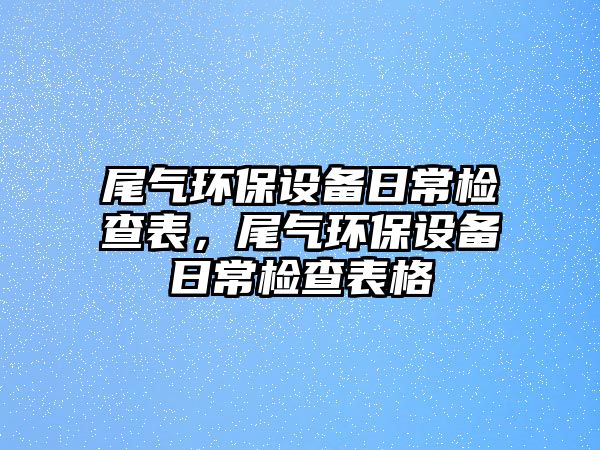 尾氣環(huán)保設(shè)備日常檢查表，尾氣環(huán)保設(shè)備日常檢查表格