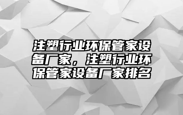 注塑行業(yè)環(huán)保管家設(shè)備廠家，注塑行業(yè)環(huán)保管家設(shè)備廠家排名