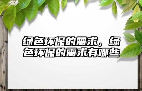 綠色環(huán)保的需求，綠色環(huán)保的需求有哪些