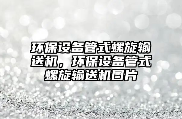 環(huán)保設備管式螺旋輸送機，環(huán)保設備管式螺旋輸送機圖片