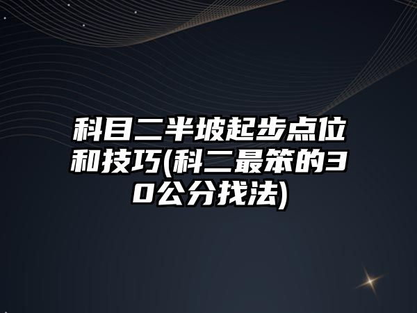 科目二半坡起步點位和技巧(科二最笨的30公分找法)