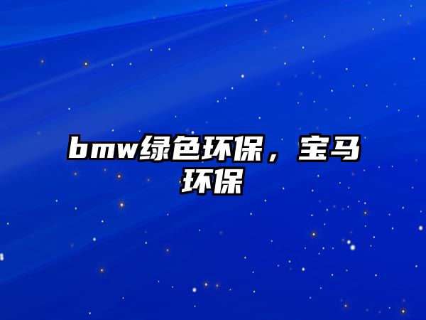 bmw綠色環(huán)保，寶馬環(huán)保