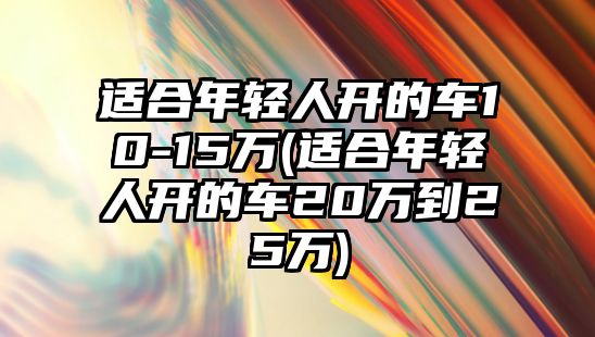 適合年輕人開的車10-15萬(適合年輕人開的車20萬到25萬)