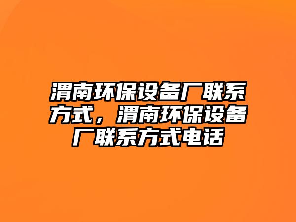 渭南環(huán)保設(shè)備廠聯(lián)系方式，渭南環(huán)保設(shè)備廠聯(lián)系方式電話