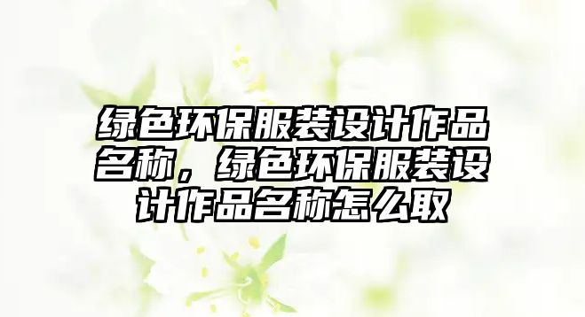 綠色環(huán)保服裝設(shè)計作品名稱，綠色環(huán)保服裝設(shè)計作品名稱怎么取