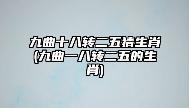 九曲十八轉(zhuǎn)二五猜生肖(九曲一八轉(zhuǎn)二五的生肖)