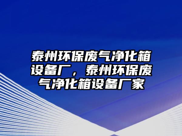 泰州環(huán)保廢氣凈化箱設(shè)備廠，泰州環(huán)保廢氣凈化箱設(shè)備廠家