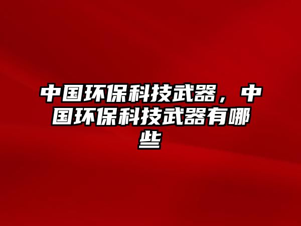 中國環(huán)?？萍嘉淦?，中國環(huán)保科技武器有哪些