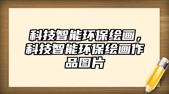 科技智能環(huán)保繪畫，科技智能環(huán)保繪畫作品圖片