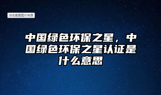 中國綠色環(huán)保之星，中國綠色環(huán)保之星認(rèn)證是什么意思