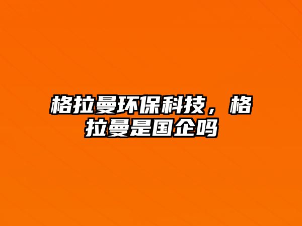 格拉曼環(huán)?？萍迹窭菄?guó)企嗎