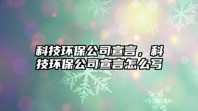 科技環(huán)保公司宣言，科技環(huán)保公司宣言怎么寫