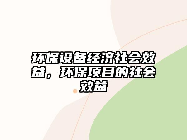 環(huán)保設(shè)備經(jīng)濟(jì)社會(huì)效益，環(huán)保項(xiàng)目的社會(huì)效益