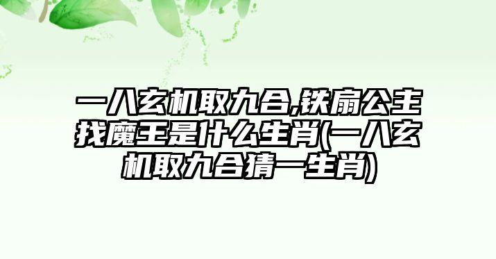 一八玄機(jī)取九合,鐵扇公主找魔王是什么生肖(一八玄機(jī)取九合猜一生肖)