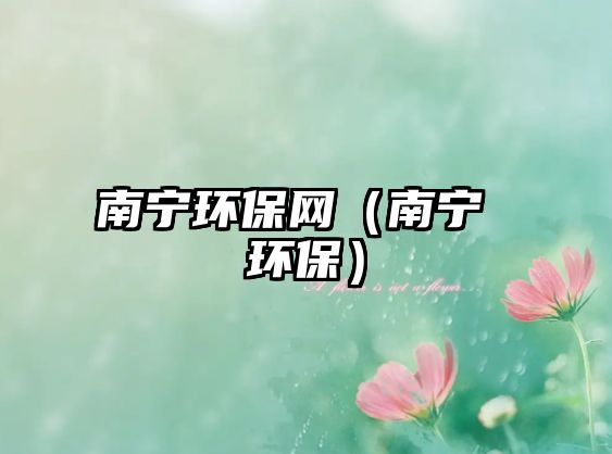 南寧環(huán)保網(wǎng)（南寧 環(huán)保）