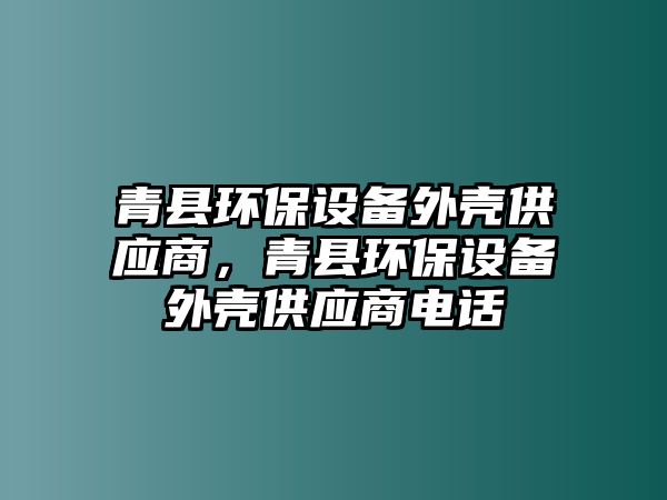 青縣環(huán)保設備外殼供應商，青縣環(huán)保設備外殼供應商電話