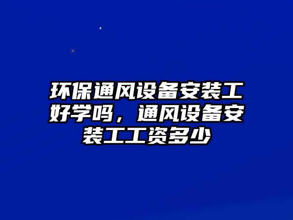 環(huán)保通風(fēng)設(shè)備安裝工好學(xué)嗎，通風(fēng)設(shè)備安裝工工資多少