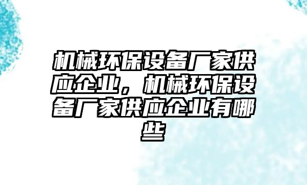 機(jī)械環(huán)保設(shè)備廠家供應(yīng)企業(yè)，機(jī)械環(huán)保設(shè)備廠家供應(yīng)企業(yè)有哪些