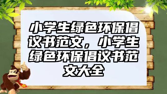 小學生綠色環(huán)保倡議書范文，小學生綠色環(huán)保倡議書范文大全