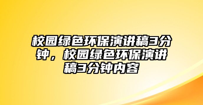 校園綠色環(huán)保演講稿3分鐘，校園綠色環(huán)保演講稿3分鐘內(nèi)容