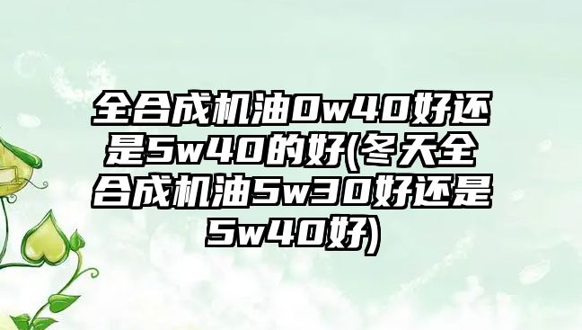 全合成機(jī)油0w40好還是5w40的好(冬天全合成機(jī)油5w30好還是5w40好)