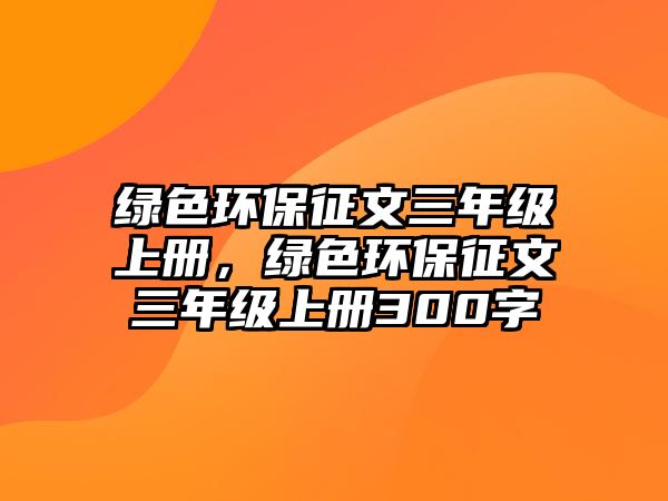 綠色環(huán)保征文三年級上冊，綠色環(huán)保征文三年級上冊300字