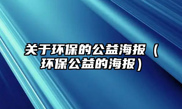 關(guān)于環(huán)保的公益海報（環(huán)保公益的海報）