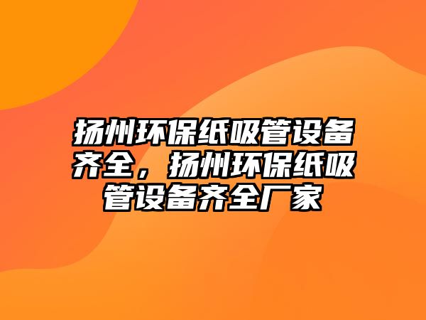 揚州環(huán)保紙吸管設備齊全，揚州環(huán)保紙吸管設備齊全廠家