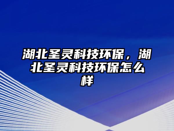 湖北圣靈科技環(huán)保，湖北圣靈科技環(huán)保怎么樣