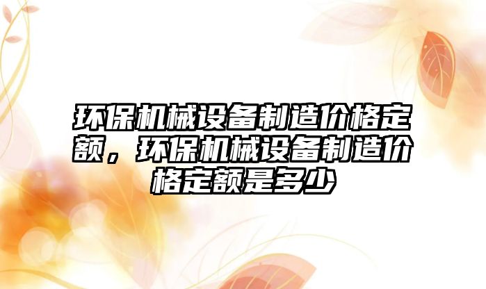 環(huán)保機械設備制造價格定額，環(huán)保機械設備制造價格定額是多少