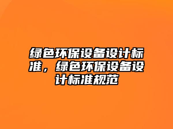 綠色環(huán)保設備設計標準，綠色環(huán)保設備設計標準規(guī)范