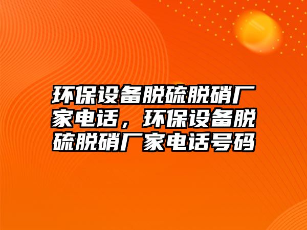 環(huán)保設備脫硫脫硝廠家電話，環(huán)保設備脫硫脫硝廠家電話號碼