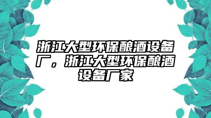 浙江大型環(huán)保釀酒設(shè)備廠，浙江大型環(huán)保釀酒設(shè)備廠家